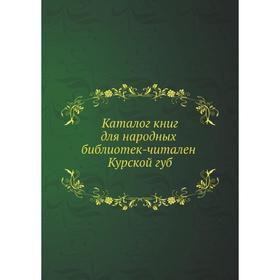 

Каталог книг для народных библиотек-читален Курской губ