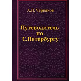 

Путеводитель по С. Петербургу. А. П. Червяков