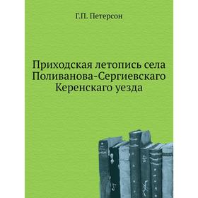 

Приходская летопись села Поливанова-Сергиевскаго Керенскаго уезда. Г. П. Петерсон