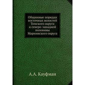 

Общинные порядки восточных волостей Томского округа и северо-западной половины Мариинского округа. А.А. Кауфман