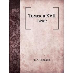 

Томск в XVII веке. В. А. Горохов