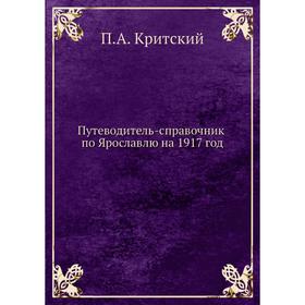 

Путеводитель-справочник по Ярославлю на 1917 год. П. А. Критский