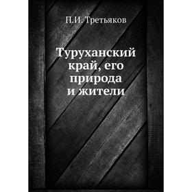 

Туруханский край, его природа и жители. П. И. Третьяков