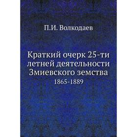 

Краткий очерк 25-ти летней деятельности Змиевского земства. 1865-1889. П. И. Волкодаев