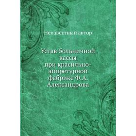

Устав больничной кассы при красильно-аппретурной фабрике Ф. А. Александрова