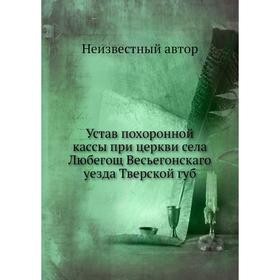 

Устав похоронной кассы при церкви села Любегощ Весьегонскаго уезда Тверской губ