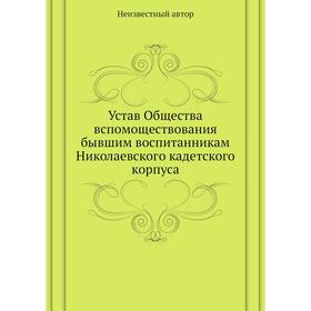 

Устав Общества вспомоществования бывшим воспитанникам Николаевского кадетского корпуса