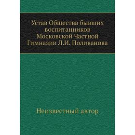 

Устав Общества бывших воспитанников Московской Частной Гимназии Л. И. Поливанова