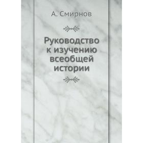 

Руководство к изучению всеобщей истории. А. Смирнов