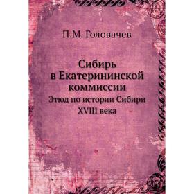

Сибирь в Екатерининской коммиссии. П. М. Головачев