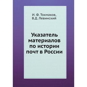 

Указатель материалов по истории почт в России. И. Ф. Токмаков, В. Д. Левинский