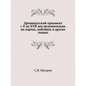 

Древнерусский орнамент с X по XVII век включительно на парчах, набойках и других тканях. С. И. Писарев