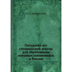 

Пятьдесят лет специальной школы для образования военных законоведов в России. П. О. Бобровский