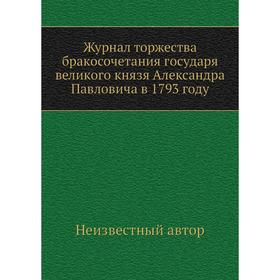 

Журнал торжества бракосочетания государя великого князя Александра Павловича в 1793 году