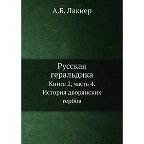 

Русская геральдика. Книга 2, часть 4. История дворянских гербов. А. Б. Лакиер