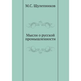 

Мысли о русской промышленности. М. С. Щулепников