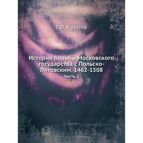 

История борьбы Московского государства с Польско-Литовским. 1462-1508. Часть 2. Г. Ф. Карпов