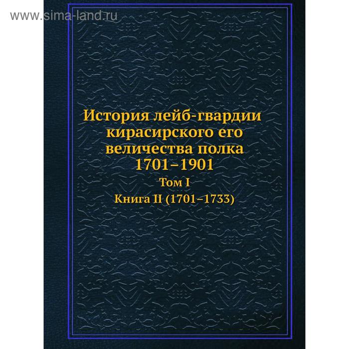 фото История лейб-гвардии кирасирского его величества полка 1701–1901. том 1. книга 2. 1701–1733. н. волынский nobel press