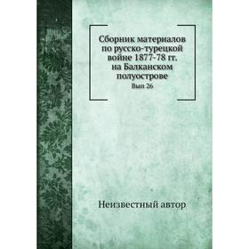 

Сборник материалов по русско-турецкой войне 1877-78 гг. на Балканском полуострове. Выпуск 26