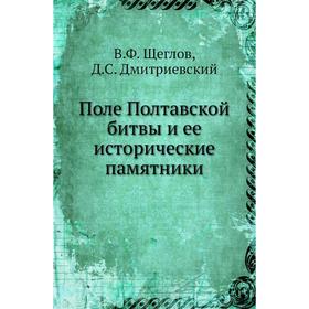 

Поле Полтавской битвы и ее исторические памятники. В. Ф. Щеглов, Д. С. Дмитриевский