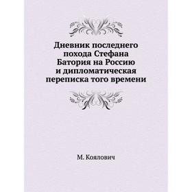 

Дневник последнего похода Стефана Батория на Россию и дипломатическая переписка того времени. М. Коялович