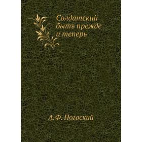 

Солдатский бытъ прежде и теперь. А. Ф. Погоский