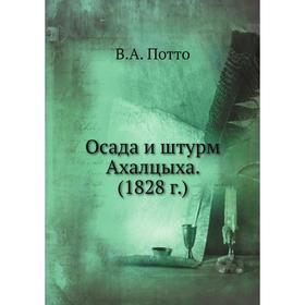 

Осада и штурм Ахалцыха. (1828 г.). В.А. Потто