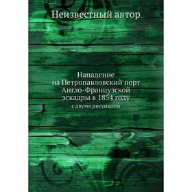 

Нападение на Петропавловский порт Англо-Французской эскадры в 1854 году. с двумя рисунками