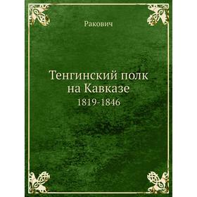 

Тенгинский полк на Кавказе. 1819-1846. Ракович