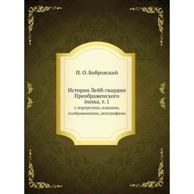 

История Лейб-гвардии Преображенского полка, т. 1. с портретами, планами, изображениями, автографами. П. О. Бобровский