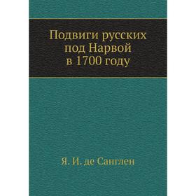 

Подвиги русских под Нарвой в 1700 году. Я. И. де Санглен