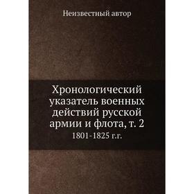 

Хронологический указатель военных действий русcкой армии и флота, т. 2. 1801-1825 г. г.