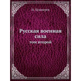 

Русская военная сила. Том второй. И. Кушнерев