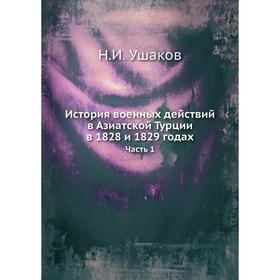 

История военных действий в Азиатской Турции в 1828 и 1829 годах. Часть 1. Н. И. Ушаков