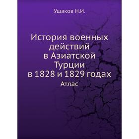 

История военных действий в Азиатской Турции в 1828 и 1829 годах. Атлас. Ушаков Н. И.