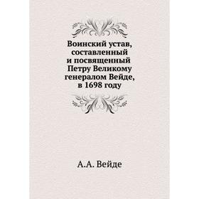 

Воинский устав, составленный и посвященный Петру Великому. А. А. Вейде