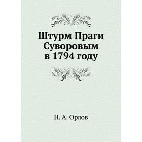 

Штурм Праги Суворовым в 1794 году. Н. А. Орлов