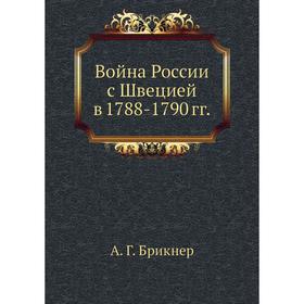 

Война России с Швецией в 1788-1790 гг. А. Г. Брикнер