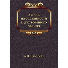 

Взгляд на обязанности и дух военного звания. А. Л. Блондель