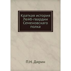 

Краткая история Лейб-гвардии Семеновскаго полка. П. Н. Дирин