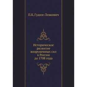 

Историческое развитие вооруженных сил в России до 1708 года. П. К. Гудим-Левкович