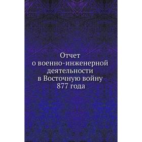 

Отчет о военно-инженерной деятельности в Восточную войну 1877 года