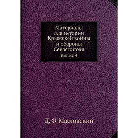 

Материалы для истории Крымской войны и обороны Севастополя. Выпуск 4. Д. Ф. Масловский