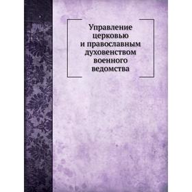 

Управление церковью и православным духовенством военного ведомства. А. А. Желобовский, Д. А. Скалон