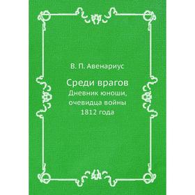 

Среди врагов. Дневник юноши, очевидца войны 1812 года. В. П. Авенариус