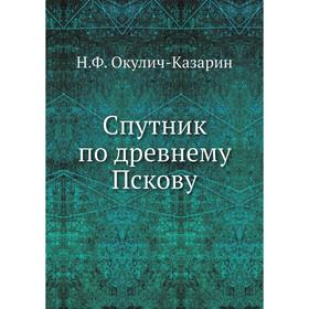 

Спутник по древнему Пскову. Н. Ф. Окулич-Казарин