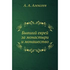 

Бывший еврей за монастыри и монашество. А. А. Алексеев