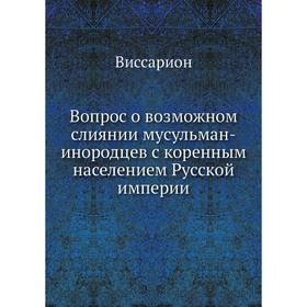 

Вопрос о возможном слиянии мусульман-инородцев с коренным населением Русской империи. Виссарион