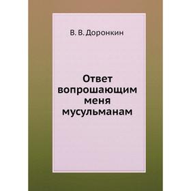 

Ответ вопрошающим меня мусульманам. В. В. Доронкин