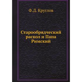 

Старообрядческий раскол и Папа Римский. Ф. Д. Круглов